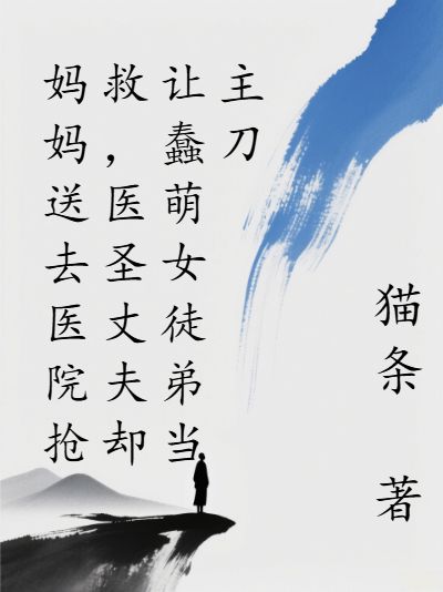 妈妈送去医院抢救，医圣丈夫却让蠢萌女徒弟当主刀小说，妈妈送去医院抢救，医圣丈夫却让蠢萌女徒弟当主刀在线阅读